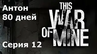 This war of mine Антон #12 Супермаркет и Разрушенная вилла