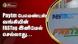 Paytm பேமெண்ட்ஸ் வங்கியின் FASTag இனிமேல் செல்லாது | PTT