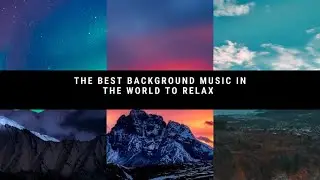 THE BEST BACKGROUND MUSIC IN THE WORLD TO RELAX