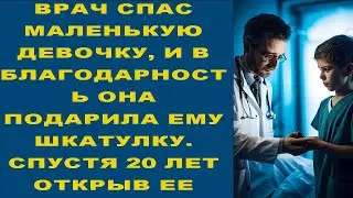 ВРАЧ СПАС МАЛЕНЬКУЮ ДЕВОЧКУ, И В БЛАГОДАРНОСТЬ ОНА ПОДАРИЛА ЕМУ ШКАТУЛКУ. СПУСТЯ 20 ЛЕТ ОТКРЫВ ЕЕ