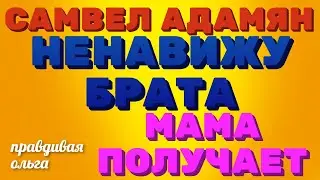 Самвел Адамян \ ненавижу брата, срываюсь на маме\ семья Адамян \Правдивая Ольга