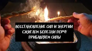 Восстановление сил и энергии - Сжигаем болезни, порчу, прибавляем силы и энергию