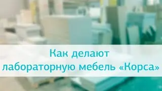 Как делают лабораторную мебель «Корса»: видеообзор