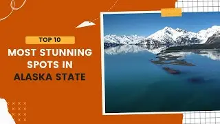 Top 10 Most Stunning Spots in Alaska State