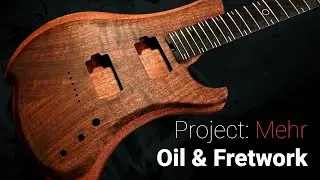 Applying Danish Oil & Fretwork | Project Mehr | Guitar Build Log Part 7