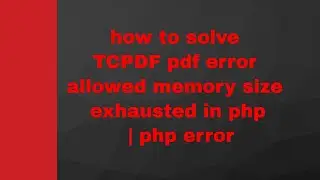 how to solve TCPDF pdf error allowed memory size exhausted in php | php Fatal error