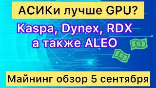 АСИКИ ЛУЧШЕ GPU? МАЙНИНГ ОБЗОР 5 СЕНТЯБРЯ //  KASPA, DYNEX, RXD, NEXA, ALEO