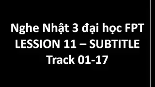 Listening Japanese 3 đại học FPT - Lesson 11: Track 01 - 17 Subtitle