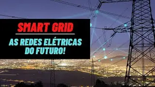 SMART GRID - AS "REDES ELÉTRICAS DO FUTURO"!