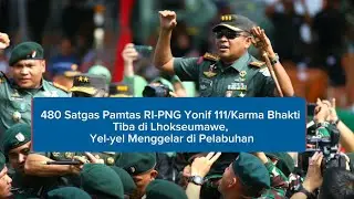 480 Satgas Pamtas RI-PNG Yonif 111/Karma Bhakti Tiba di Lhokseumawe, Yel-yel Menggelar di Pelabuhan