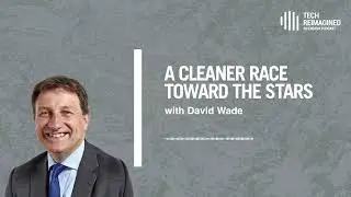 A cleaner race towards the stars with David Wade | Tech Reimagined