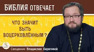 Что значит быть воцерковлённым?  Священник Владислав Береговой