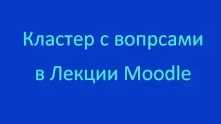 Кластер с вопросами в Лекции Moodle