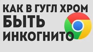 Как в гугл хром быть инкогнито
