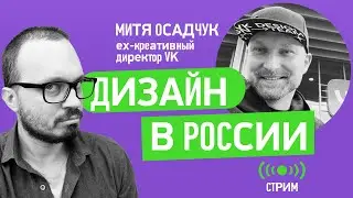 Дизайн в России. Цифровые продукты и дизайн. Митя Осадчук, ex-креативный директор VK
