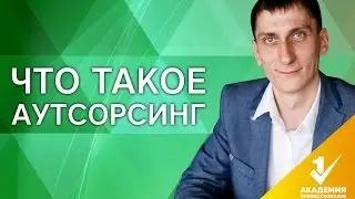 Что такое аутсорсинг? Плюсы и минусы аутсорсинга. Как работает аутсорсинг и что это такое?