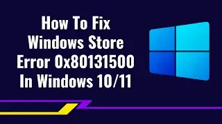 How To Fix Windows Store Error 0x80131500 In Windows 10/11