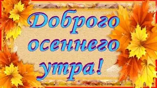 Доброго осеннего утра!🌞 С Добрым осенним утром красивые открытки! С Добрым октябрьским утром