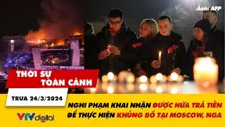 Thời sự toàn cảnh trưa 24/3: Nghi phạm khai được hứa trả tiền để thực hiện khủng bố tại Nga | VTV24