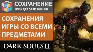 КАК СОЗДАТЬ СОХРАНЕНИЕ ИГРЫ НА НАЧАЛЬНОМ УРОВНЕ СО ВСЕМИ ПРЕДМЕТАМИ В ИГРЕ DARK SOULS 3 | SAVE GAME