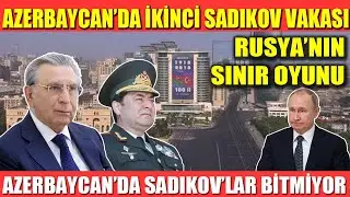 AZERBAYCAN’DA İKİNCİ SADIKOV VAKASI | AZERBAYCAN’DA SADIKOV’LAR BİTMİYOR | RUSYA’NIN SINIR OYUNU