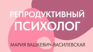 Что должен знать и уметь репродуктивный психолог? // Мария Вашкевич-Василевская