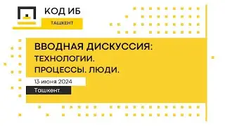 Код ИБ | Ташкент 2024. Вводная дискуссия: Технологии. Процессы. Люди.