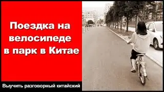 Поездка на велосипеде в парк в Китае - практика аудирования китайского языка - китайский разговор