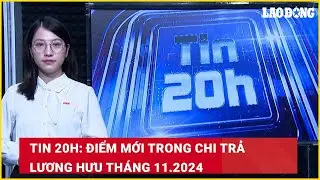 Tin 20h: Điểm mới trong chi trả lương hưu tháng 11.2024| Báo Lao Động