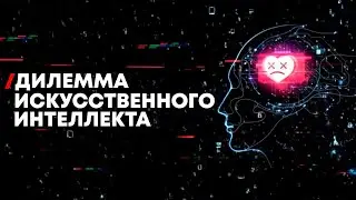 Дилемма ИИ | Важнейший доклад о реальной угрозе ИИ | На русском языке