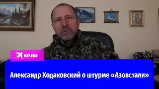 Александр Ходаковский о штурме «Азовстали»: Таких задач военная история последнего времени не знает!