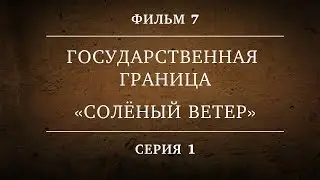 ГОСУДАРСТВЕННАЯ ГРАНИЦА | ФИЛЬМ 7 | СОЛЁНЫЙ ВЕТЕР | 1 СЕРИЯ