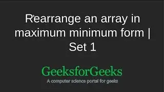 Rearrange an array in maximum minimum form | Set 1 | GeeksforGeeks