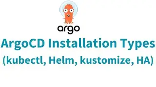 ArgoCD Installations Types | ArgoCD Installation using kubectl, Helm, Kustomize, HA |ArgoCD Tutorial