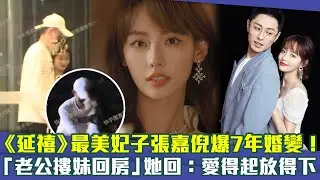 《延禧》最美妃子張嘉倪爆7年婚變！　「老公摟妹回房」她回：愛得起放得下