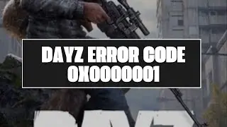 How To Resolve DayZ Error Code 0x0000001?