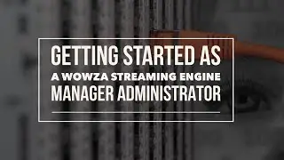 Get Started as a Wowza Streaming Engine Manager Administrator