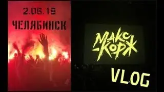 МАКС КОРЖ ЧЕЛЯБИНСК 2.06.18 | ПЕРВЫЙ VLOG