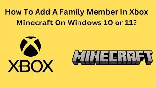 How To Add A Family Member In Xbox Minecraft On Windows 10 or 11?