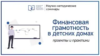 Проекты и практики повышения финансовой грамотности в детских домах. Научно-методический семинар