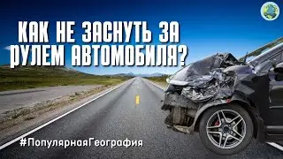 КАК НЕ ЗАСНУТЬ ЗА РУЛЕМ АВТОМОБИЛЯ? Человек. Интересные факты. #ПопулярнаяГеография