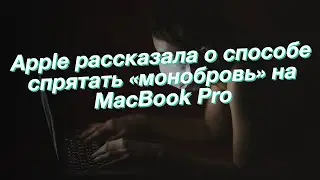 Apple рассказала о способе спрятать «монобровь» на MacBook Pro