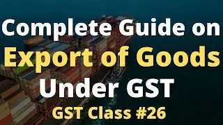 GST Class #26 Export of Goods under GST 🔥 Clarification on LUT | How to treat export under GST 🔥🔥🔥