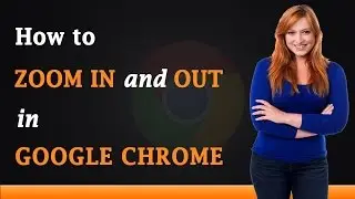 How to Zoom In and Out with Google Chrome Browser