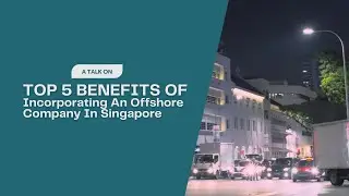 Top Five Benefits Of Incorporating An Offshore Company In Singapore