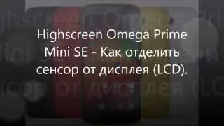 Highscreen Omega Prime  Mini SE  - Как отделить сенсор от дисплея (LCD).