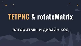 Тетрис, rotateMatrix | Алгоритмы и Дизайн Кода