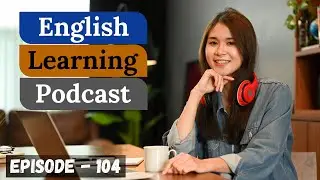 English Learning Podcast Conversation Episode 104 ( Upper-Intermediate Level)