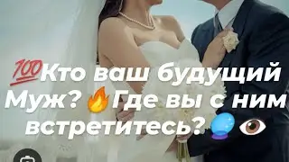 💯Кто ваш будущий Муж?🔥Где вы с ним встретитесь?🔮👁️