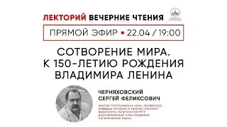 Сергей Черняховский: «Сотворение мира. К 150-летию рождения Владимира Ленина»